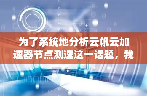 为了系统地分析云帆云加速器节点测速这一话题，我们可以按照以下步骤进行