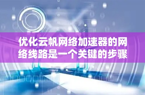 优化云帆网络加速器的网络线路是一个关键的步骤，能够显著提升网络性能和用户体验。以下是一些优化网络线路的方法