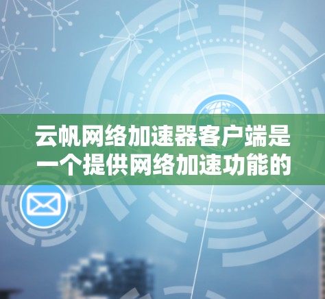 云帆网络加速器客户端是一个提供网络加速功能的工具，主要功能包括调整带宽、模式选择、实时优化和反馈。以下是详细的步骤和使用指南