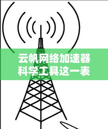 云帆网络加速器科学工具这一表述可能需要更多的上下文来明确其具体含义。以下是一些可能的解释和解决方案