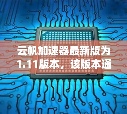 云帆加速器最新版为1.11版本，该版本通过全面的功能优化、参数调整、bug修复以及界面提升，显著提升了加速效果和用户体验。以下是该版本的主要特点和用户反馈