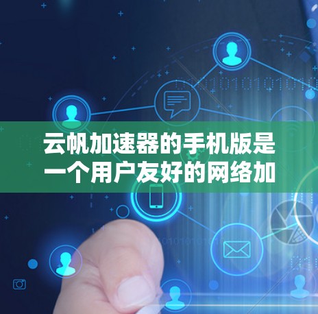 云帆加速器的手机版是一个用户友好的网络加速工具，设计方便，操作简单，适用于多种网络连接。以下是其主要特点和优势