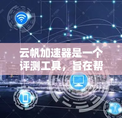 云帆加速器是一个评测工具，旨在帮助用户快速评估某个技术或产品的优缺点。它通过提供详细的评测报告和分析，帮助用户做出决策。以下是对该评测的总结