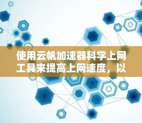 使用云帆加速器科学上网工具来提高上网速度，以下是一步步的指南