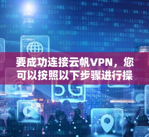 要成功连接云帆VPN，您可以按照以下步骤进行操作