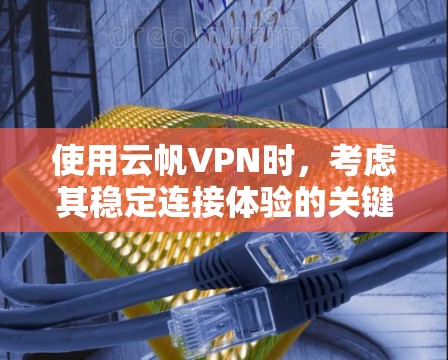 使用云帆VPN时，考虑其稳定连接体验的关键点包括数据加密、流量控制、持续安全和多设备同步。以下是详细的分析和建议