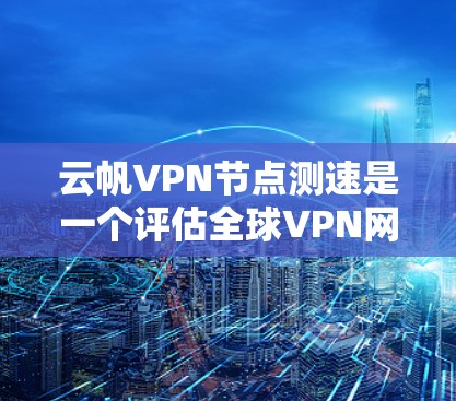 云帆VPN节点测速是一个评估全球VPN网络性能的工具，旨在帮助用户优化设备配置，确保VPN的安全性和稳定性。以下是对该工具的详细分析