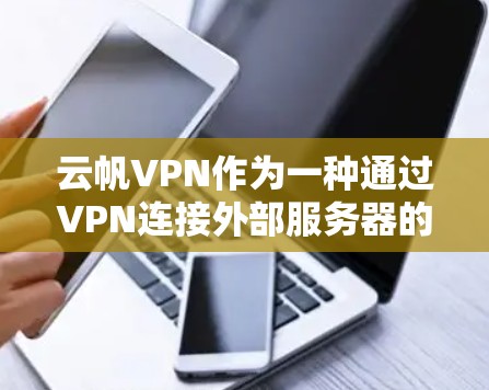 云帆VPN作为一种通过VPN连接外部服务器的工具，特别是在机场节点上，提供了便捷的加密访问方式。以下是关于云帆VPN的详细分析