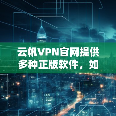 云帆VPN官网提供多种正版软件，如NetNuke、NetScout等，供用户下载使用。以下是获取和使用的步骤