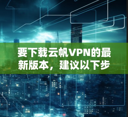 要下载云帆VPN的最新版本，建议以下步骤