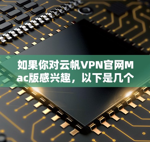 如果你对云帆VPN官网Mac版感兴趣，以下是几个可能的推荐，这些软件都是基于VPN技术设计的，可以在Mac上运行