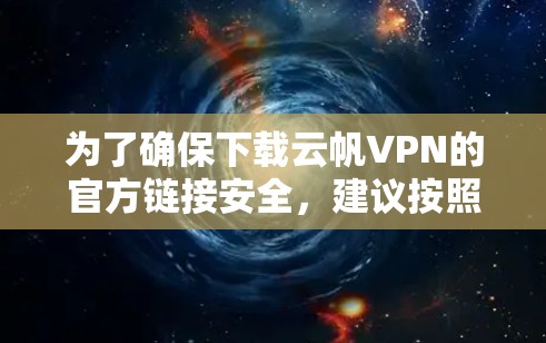为了确保下载云帆VPN的官方链接安全，建议按照以下步骤进行操作