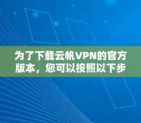 为了下载云帆VPN的官方版本，您可以按照以下步骤操作