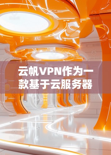 云帆VPN作为一款基于云服务器的翻墙软件，确实提供了一种安全且高效的VPN解决方案。以下是对该软件的详细分析和推荐