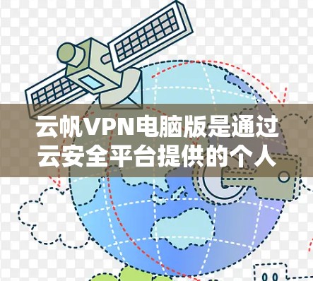 云帆VPN电脑版是通过云安全平台提供的个人电脑上的VPN服务，旨在为用户提供安全、可靠的网络连接。以下是使用云帆VPN电脑版的步骤和相关建议