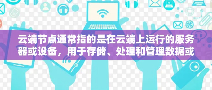 云端节点通常指的是在云端上运行的服务器或设备，用于存储、处理和管理数据或应用。以下是一些常见类型的云端节点
