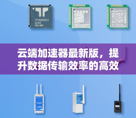 云端加速器最新版，提升数据传输效率的高效解决方案