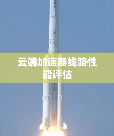 云端加速器线路性能评估