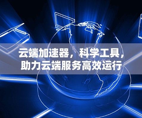 云端加速器，科学工具，助力云端服务高效运行