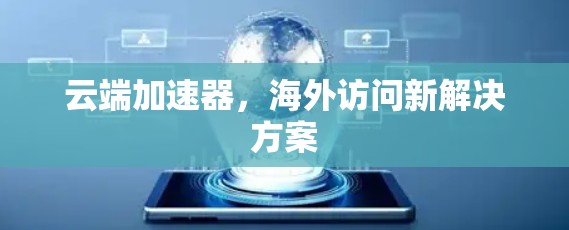 云端加速器，海外访问新解决方案