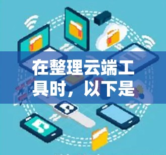 在整理云端工具时，以下是一些适合的解决方案，帮助你更好地管理文件和数据