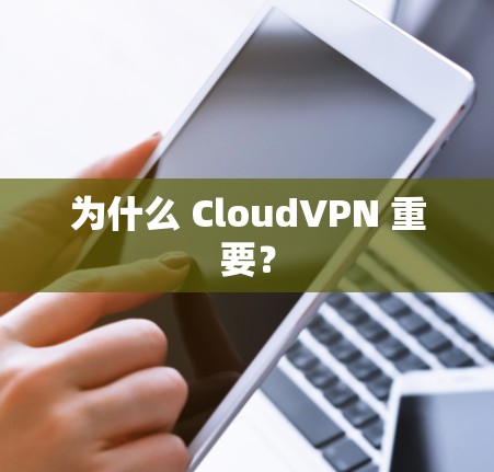 为什么 CloudVPN 重要？
