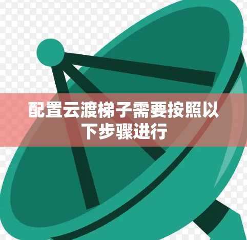 配置云渡梯子需要按照以下步骤进行