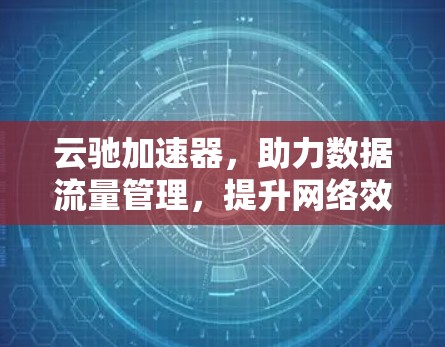 云驰加速器，助力数据流量管理，提升网络效率