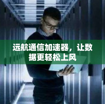 远航通信加速器，让数据更轻松上风