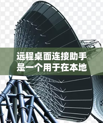 远程桌面连接助手是一个用于在本地电脑上连接到远程机器的工具，广泛应用于Windows、macOS和Linux等操作系统中。以下是对远程桌面连接助手的详细介绍