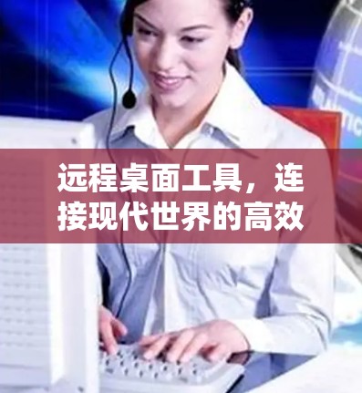 远程桌面工具，连接现代世界的高效协作新工具