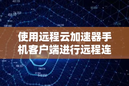 使用远程云加速器手机客户端进行远程连接，步骤如下