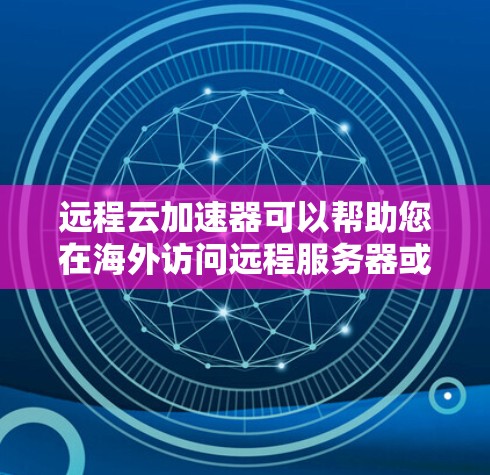 远程云加速器可以帮助您在海外访问远程服务器或存储，提升数据传输速度和稳定性。以下是以英制单位（英制）为例的使用步骤，适用于使用英制网络的用户