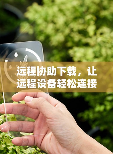 远程协助下载，让远程设备轻松连接与管理