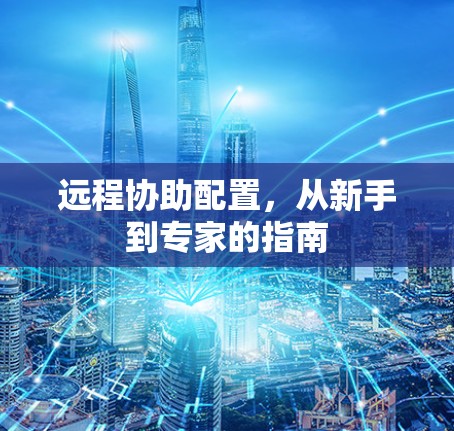 远程协助配置，从新手到专家的指南