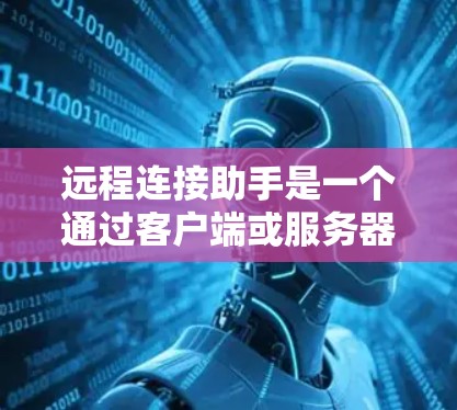远程连接助手是一个通过客户端或服务器连接到计算机设备的设备，用于远程访问计算机。以下是详细的步骤指南