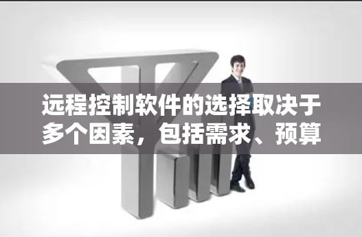 远程控制软件的选择取决于多个因素，包括需求、预算、兼容性、用户反馈等。以下是一些推荐，供参考