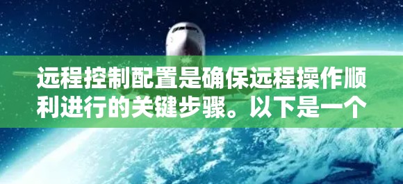 远程控制配置是确保远程操作顺利进行的关键步骤。以下是一个详细且分步骤的远程控制配置指南，帮助您顺利完成配置