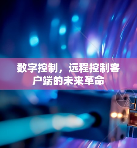 数字控制，远程控制客户端的未来革命