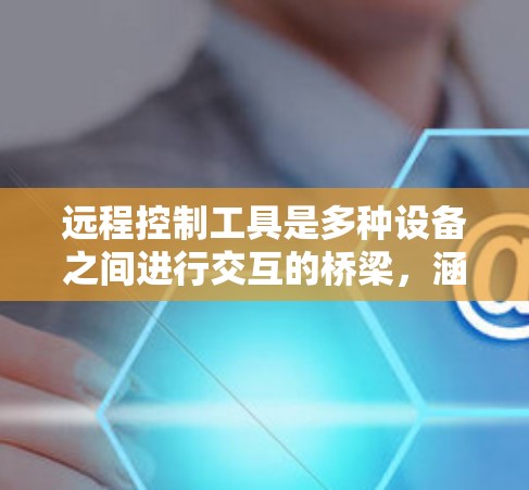 远程控制工具是多种设备之间进行交互的桥梁，涵盖了软件、硬件、网络等多个领域。以下是对远程控制工具的详细分类和总结