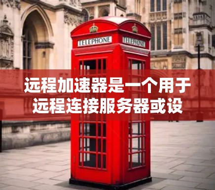 远程加速器是一个用于远程连接服务器或设备的工具。测试远程加速器节点时，可以通过以下几个步骤来确保其正常运行