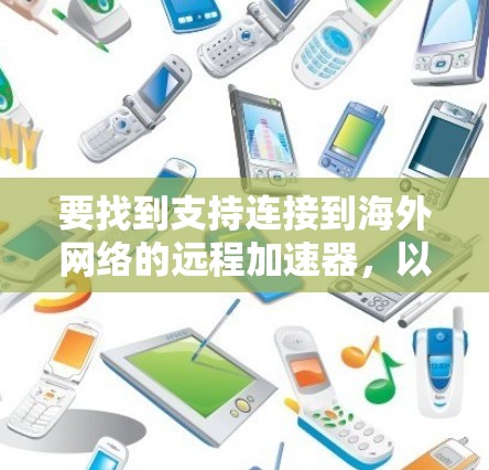 要找到支持连接到海外网络的远程加速器，以下是一个分步指南和推荐列表