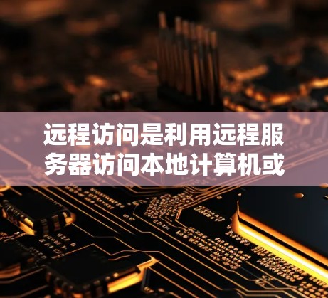远程访问是利用远程服务器访问本地计算机或设备的操作，适用于多种场景，如远程登录、远程监控、远程操作等。以下是远程访问的详细步骤和方法
