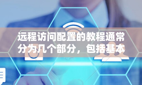 远程访问配置的教程通常分为几个部分，包括基本配置、高级工具使用、安全措施管理等。以下是一些常见的配置方法和教程