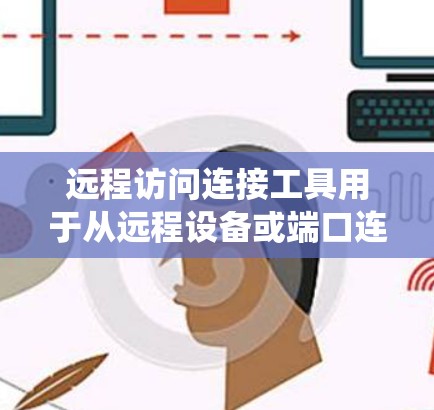 远程访问连接工具用于从远程设备或端口连接到特定的系统或服务器。以下是一些常见的远程访问连接工具及其功能