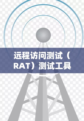 远程访问测试（RAT）测试工具是用于评估系统在远程环境中执行请求的能力的工具。以下是详细的步骤指南