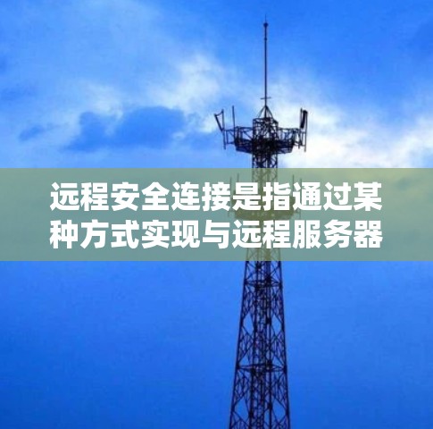 远程安全连接是指通过某种方式实现与远程服务器或设备之间的安全连接。它通常用于远程登录、身份验证、监控和安全验证等场景。以下是远程安全连接的常见实现方式和相关知识