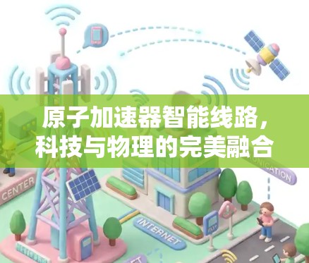 原子加速器智能线路，科技与物理的完美融合