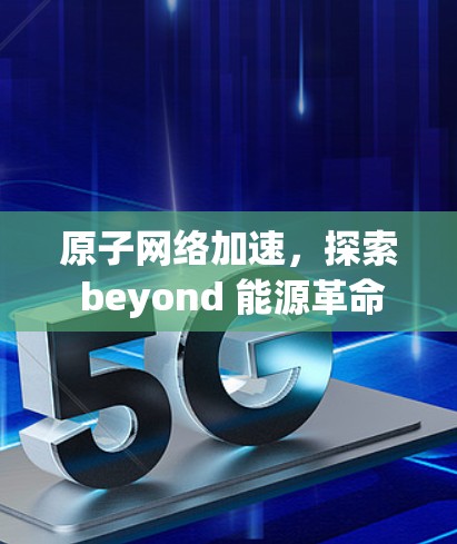原子网络加速，探索 beyond 能源革命