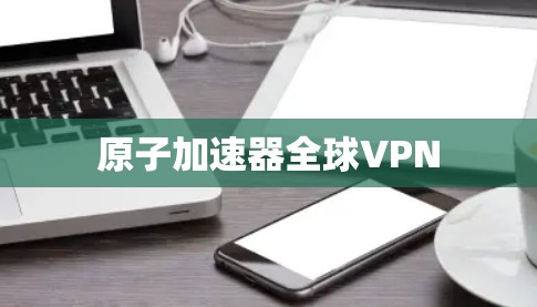 原子加速器全球VPN 原子加速器全球VPN